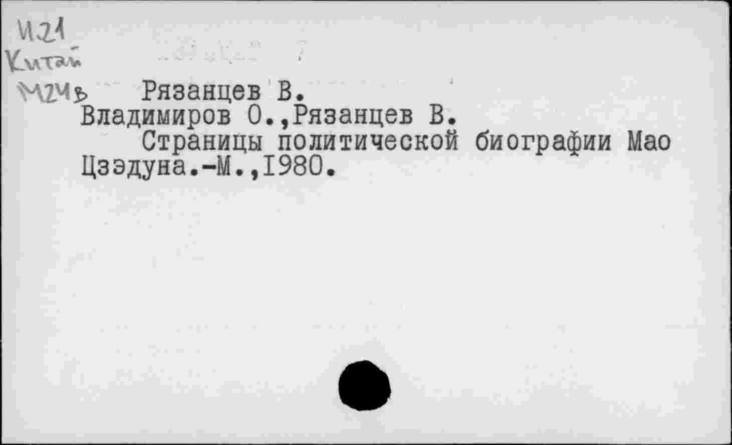 ﻿\лг4
И2.м$> Рязанцев В.
Владимиров 0.,Рязанцев В.
Страницы политической биографии Мао Цзэдуна.-М.,1980.